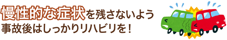 慢性的な症状を残さないよう事故後はしっかりリハビリを！